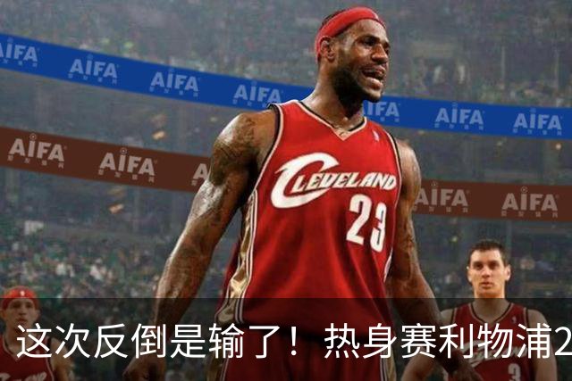 这次反倒是输了！热身赛利物浦2-4不敌利兹联，伊劳拉遇到老问题