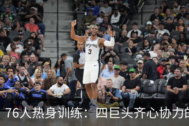 76人热身训练：四巨头齐心协力的传奇前奏